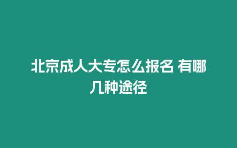 北京成人大專怎么報名 有哪幾種途徑