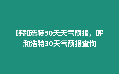 呼和浩特30天天氣預報，呼和浩特30天氣預報查詢