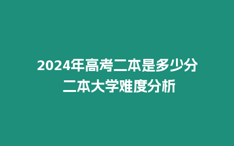 2024年高考二本是多少分 二本大學(xué)難度分析