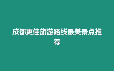 成都更佳旅游路線最美景點推薦