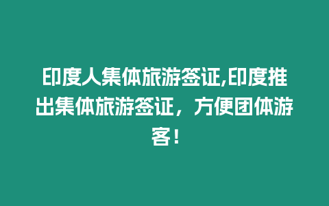 印度人集體旅游簽證,印度推出集體旅游簽證，方便團體游客！