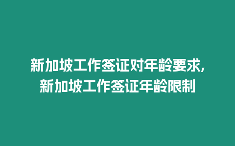 新加坡工作簽證對年齡要求,新加坡工作簽證年齡限制