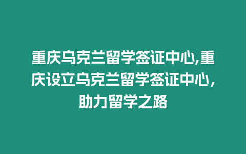 重慶烏克蘭留學簽證中心,重慶設(shè)立烏克蘭留學簽證中心，助力留學之路