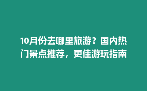 10月份去哪里旅游？國(guó)內(nèi)熱門(mén)景點(diǎn)推薦，更佳游玩指南