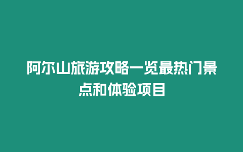 阿爾山旅游攻略一覽最熱門景點和體驗項目