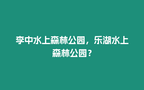 李中水上森林公園，樂湖水上森林公園？