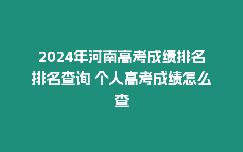 2024年河南高考成績排名排名查詢 個人高考成績怎么查