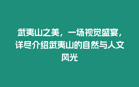 武夷山之美，一場視覺盛宴，詳盡介紹武夷山的自然與人文風光