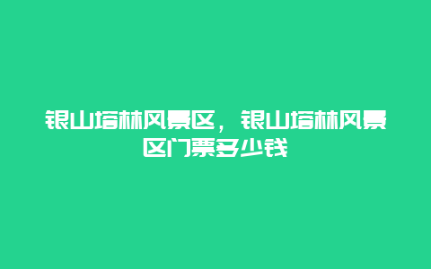 銀山塔林風景區，銀山塔林風景區門票多少錢