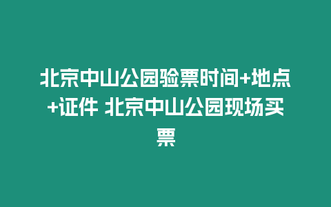 北京中山公園驗票時間+地點+證件 北京中山公園現場買票