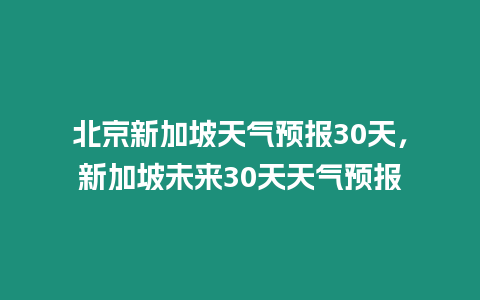 北京新加坡天氣預報30天，新加坡未來30天天氣預報