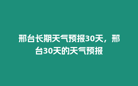 邢臺長期天氣預報30天，邢臺30天的天氣預報