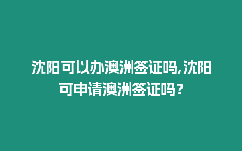 沈陽可以辦澳洲簽證嗎,沈陽可申請澳洲簽證嗎？