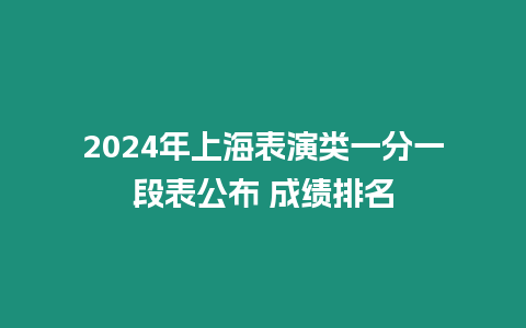 2024年上海表演類一分一段表公布 成績排名