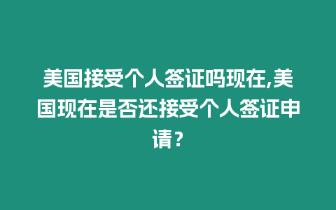 美國接受個人簽證嗎現在,美國現在是否還接受個人簽證申請？