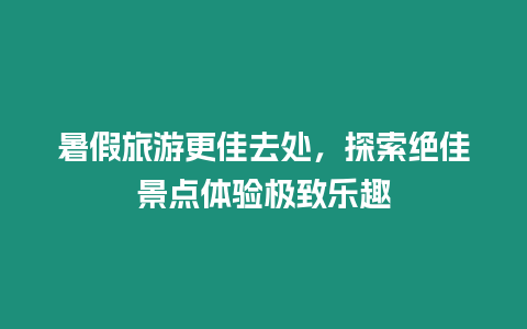 暑假旅游更佳去處，探索絕佳景點體驗極致樂趣