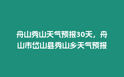 舟山秀山天氣預(yù)報(bào)30天，舟山市岱山縣秀山鄉(xiāng)天氣預(yù)報(bào)