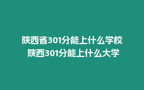 陜西省301分能上什么學校 陜西301分能上什么大學