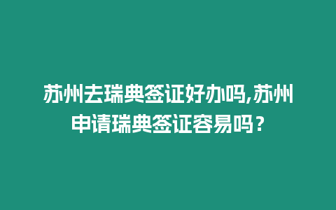 蘇州去瑞典簽證好辦嗎,蘇州申請瑞典簽證容易嗎？