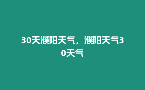 30天濮陽天氣，濮陽天氣30天氣