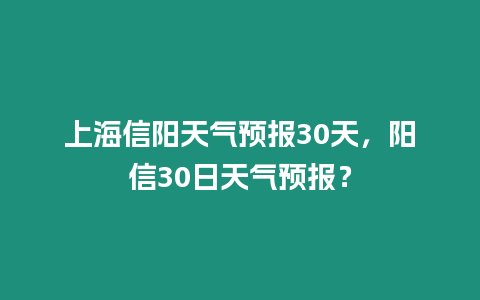 上海信陽天氣預(yù)報30天，陽信30日天氣預(yù)報？