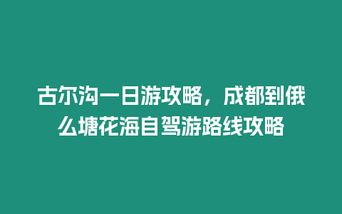 古爾溝一日游攻略，成都到俄么塘花海自駕游路線攻略