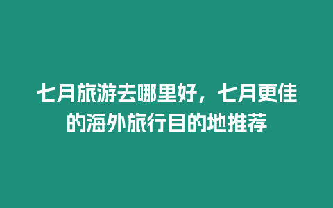 七月旅游去哪里好，七月更佳的海外旅行目的地推薦