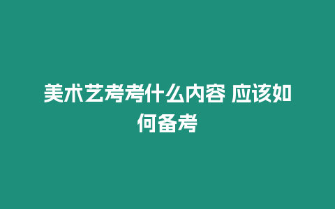 美術(shù)藝考考什么內(nèi)容 應(yīng)該如何備考