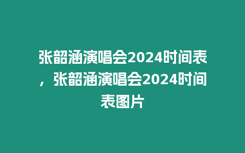 張韶涵演唱會2024時間表，張韶涵演唱會2024時間表圖片