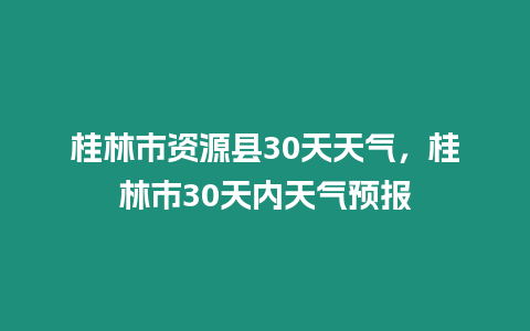 桂林市資源縣30天天氣，桂林市30天內天氣預報