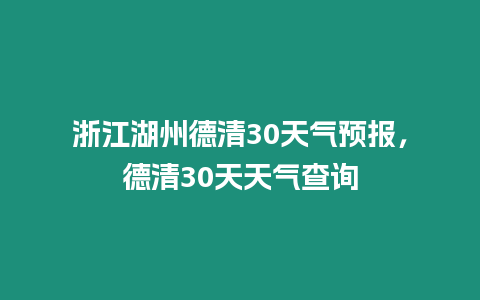 浙江湖州德清30天氣預報，德清30天天氣查詢