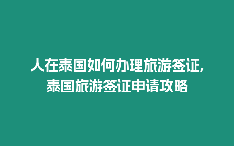 人在泰國如何辦理旅游簽證,泰國旅游簽證申請攻略