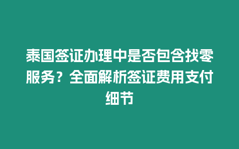 泰國簽證辦理中是否包含找零服務？全面解析簽證費用支付細節