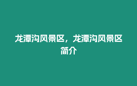 龍?zhí)稖巷L(fēng)景區(qū)，龍?zhí)稖巷L(fēng)景區(qū)簡(jiǎn)介