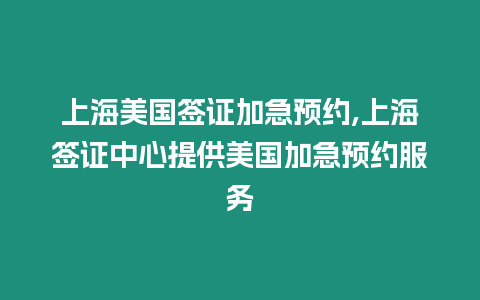 上海美國(guó)簽證加急預(yù)約,上海簽證中心提供美國(guó)加急預(yù)約服務(wù)