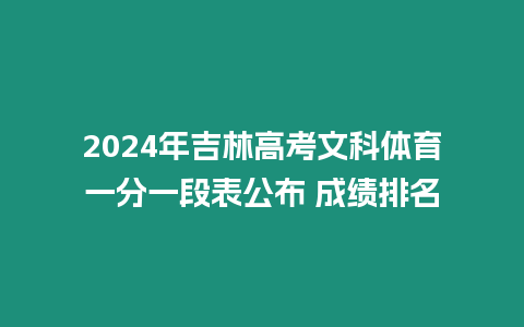 2024年吉林高考文科體育一分一段表公布 成績(jī)排名