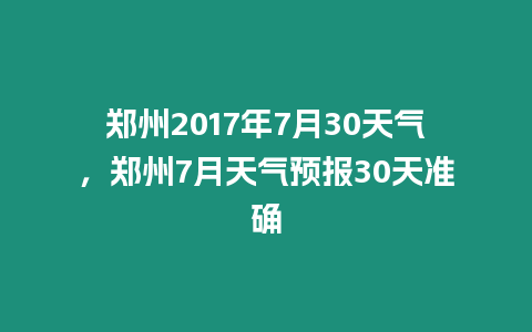 鄭州2017年7月30天氣，鄭州7月天氣預(yù)報(bào)30天準(zhǔn)確