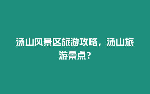 湯山風景區旅游攻略，湯山旅游景點？