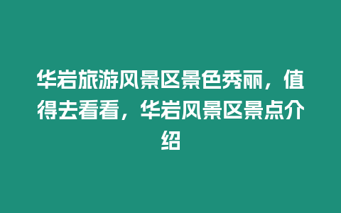 華巖旅游風景區景色秀麗，值得去看看，華巖風景區景點介紹