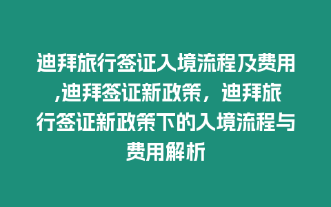 迪拜旅行簽證入境流程及費用 ,迪拜簽證新政策，迪拜旅行簽證新政策下的入境流程與費用解析