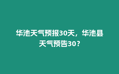 華池天氣預報30天，華池縣天氣預告30？