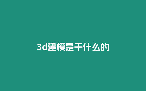 3d建模是干什么的