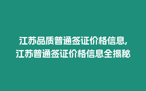 江蘇品質普通簽證價格信息,江蘇普通簽證價格信息全揭秘