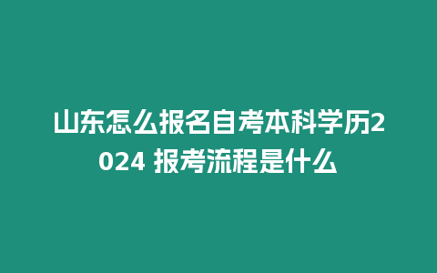 山東怎么報名自考本科學歷2024 報考流程是什么