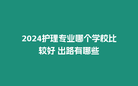 2024護理專業哪個學校比較好 出路有哪些