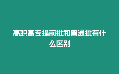 高職高專提前批和普通批有什么區別