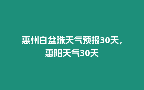 惠州白盆珠天氣預(yù)報(bào)30天，惠陽天氣30天