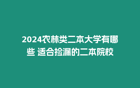 2024農(nóng)林類二本大學有哪些 適合撿漏的二本院校