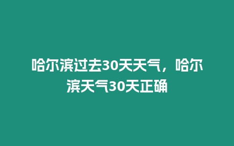 哈爾濱過去30天天氣，哈爾濱天氣30天正確