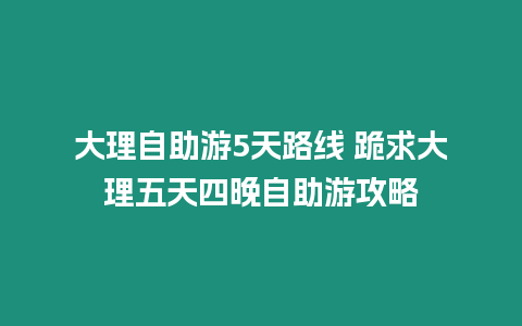 大理自助游5天路線 跪求大理五天四晚自助游攻略